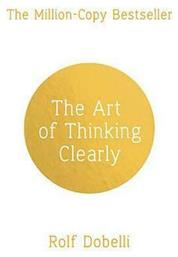 The Art of Thinking Clearly, Better Thinking, Better Decisions